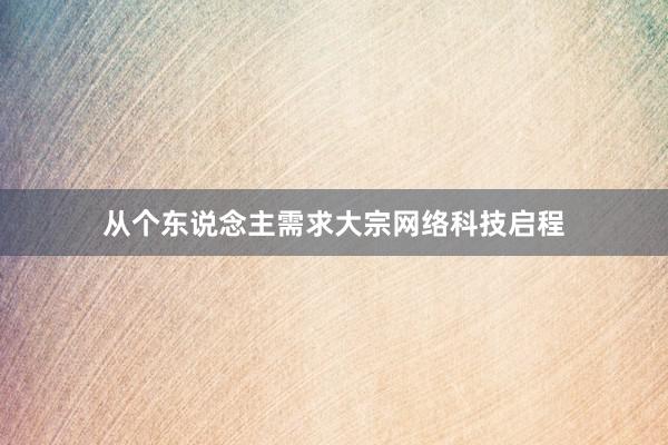 从个东说念主需求大宗网络科技启程