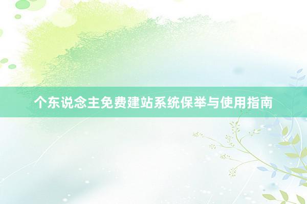 个东说念主免费建站系统保举与使用指南