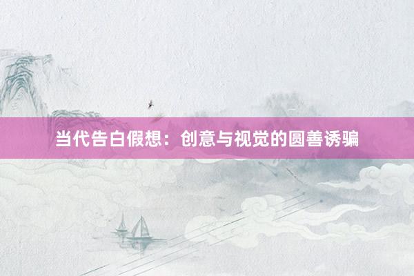 当代告白假想：创意与视觉的圆善诱骗