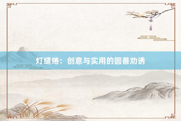 灯缱绻：创意与实用的圆善劝诱