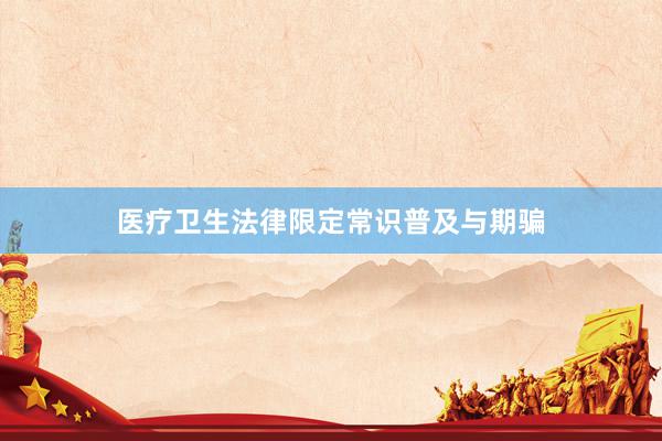 医疗卫生法律限定常识普及与期骗