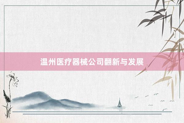 温州医疗器械公司翻新与发展