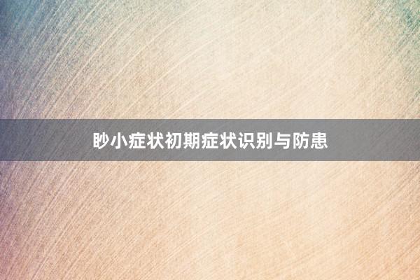 眇小症状初期症状识别与防患