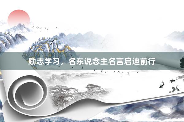 励志学习，名东说念主名言启迪前行